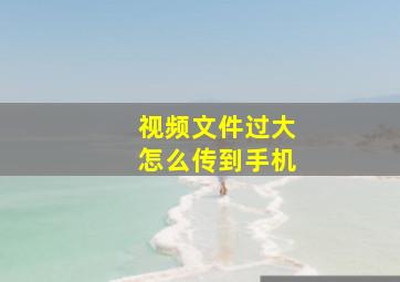 视频文件过大怎么传到手机