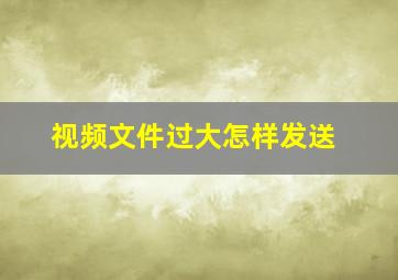 视频文件过大怎样发送