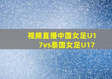 视频直播中国女足U17vs泰国女足U17