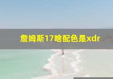 詹姆斯17啥配色是xdr