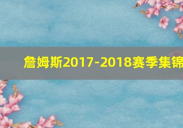 詹姆斯2017-2018赛季集锦