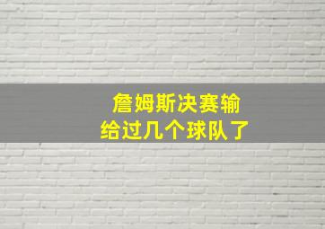 詹姆斯决赛输给过几个球队了