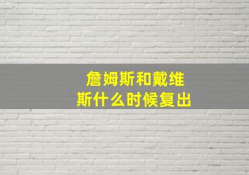 詹姆斯和戴维斯什么时候复出