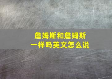 詹姆斯和詹姆斯一样吗英文怎么说