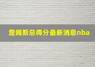 詹姆斯总得分最新消息nba