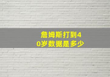 詹姆斯打到40岁数据是多少