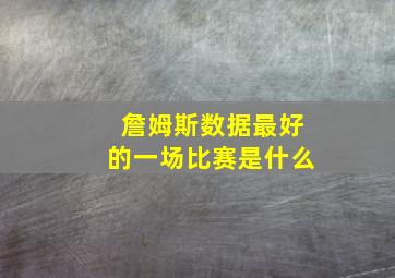 詹姆斯数据最好的一场比赛是什么