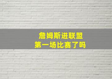 詹姆斯进联盟第一场比赛了吗