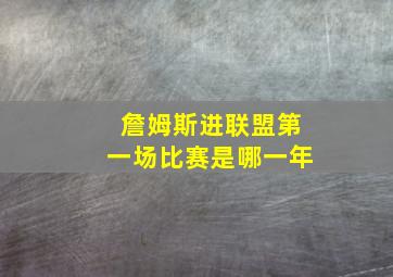 詹姆斯进联盟第一场比赛是哪一年