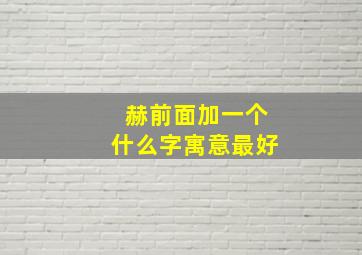 赫前面加一个什么字寓意最好