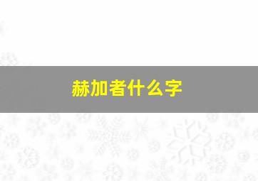 赫加者什么字