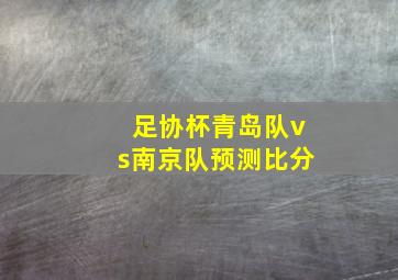 足协杯青岛队vs南京队预测比分