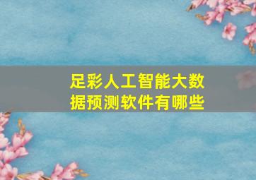 足彩人工智能大数据预测软件有哪些