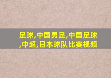 足球,中国男足,中国足球,中超,日本球队比赛视频