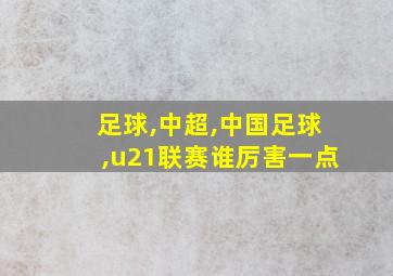 足球,中超,中国足球,u21联赛谁厉害一点