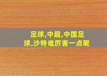 足球,中超,中国足球,沙特谁厉害一点呢