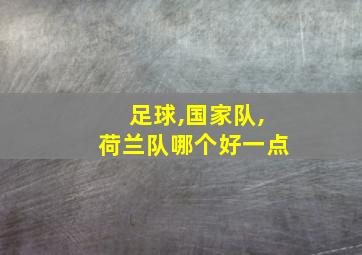 足球,国家队,荷兰队哪个好一点