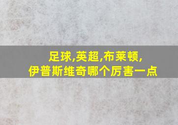 足球,英超,布莱顿,伊普斯维奇哪个厉害一点