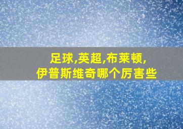 足球,英超,布莱顿,伊普斯维奇哪个厉害些