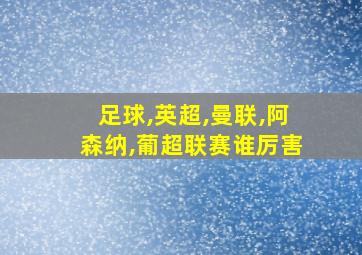 足球,英超,曼联,阿森纳,葡超联赛谁厉害