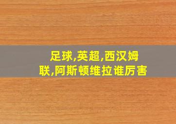 足球,英超,西汉姆联,阿斯顿维拉谁厉害