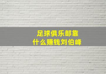 足球俱乐部靠什么赚钱刘伯峰