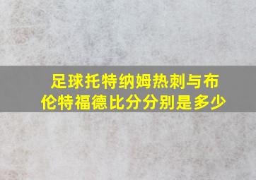 足球托特纳姆热刺与布伦特福德比分分别是多少