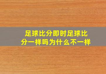 足球比分即时足球比分一样吗为什么不一样