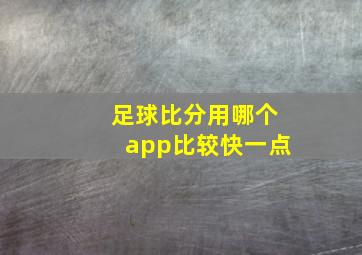 足球比分用哪个app比较快一点