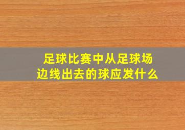 足球比赛中从足球场边线出去的球应发什么