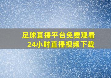 足球直播平台免费观看24小时直播视频下载