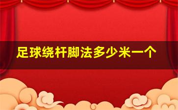 足球绕杆脚法多少米一个