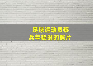 足球运动员黎兵年轻时的照片