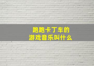 跑跑卡丁车的游戏音乐叫什么