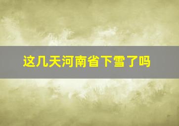 这几天河南省下雪了吗