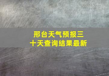 邢台天气预报三十天查询结果最新