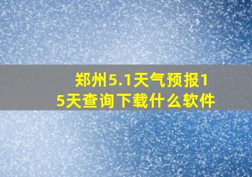 郑州5.1天气预报15天查询下载什么软件