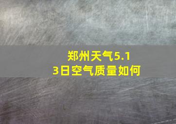 郑州天气5.13日空气质量如何