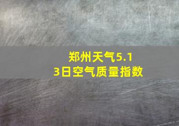 郑州天气5.13日空气质量指数