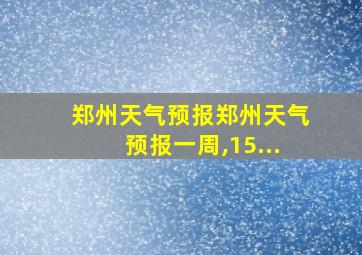 郑州天气预报郑州天气预报一周,15...