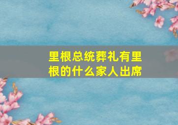 里根总统葬礼有里根的什么家人出席