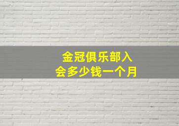 金冠俱乐部入会多少钱一个月