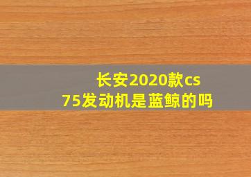 长安2020款cs75发动机是蓝鲸的吗