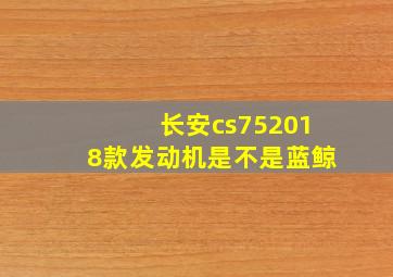 长安cs752018款发动机是不是蓝鲸