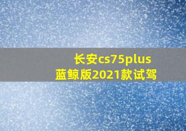 长安cs75plus蓝鲸版2021款试驾