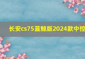 长安cs75蓝鲸版2024款中控