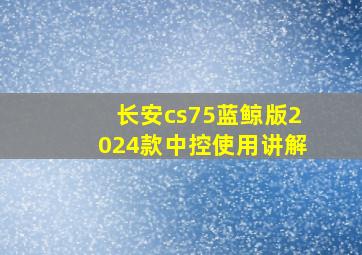 长安cs75蓝鲸版2024款中控使用讲解