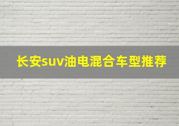 长安suv油电混合车型推荐