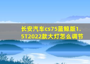 长安汽车cs75蓝鲸版1.5T2022款大灯怎么调节