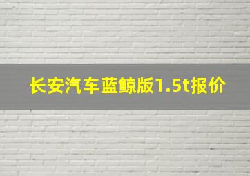 长安汽车蓝鲸版1.5t报价